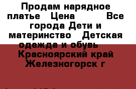 Продам нарядное платье › Цена ­ 500 - Все города Дети и материнство » Детская одежда и обувь   . Красноярский край,Железногорск г.